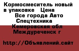 Кормосмеситель новый в упаковке › Цена ­ 580 000 - Все города Авто » Спецтехника   . Кемеровская обл.,Междуреченск г.